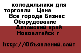 холодильники для торговли › Цена ­ 13 000 - Все города Бизнес » Оборудование   . Алтайский край,Новоалтайск г.